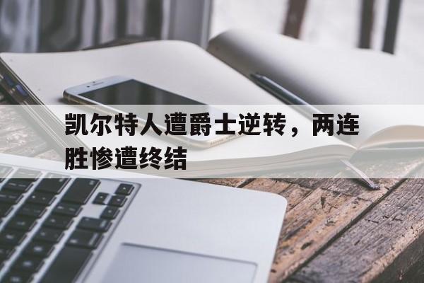 开云体育APP下载-凯尔特人遭爵士逆转,两连胜惨遭终结